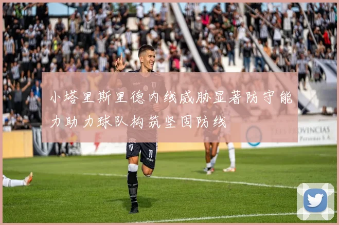 小塔里斯里德内线威胁显著防守能力助力球队构筑坚固防线