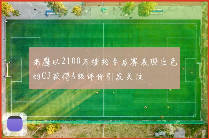 老鹰以2100万续约季后赛表现出色的CJ获得A级评价引发关注