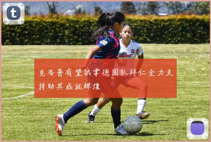 克洛普有望执掌德国队拜仁全力支持助其成就辉煌