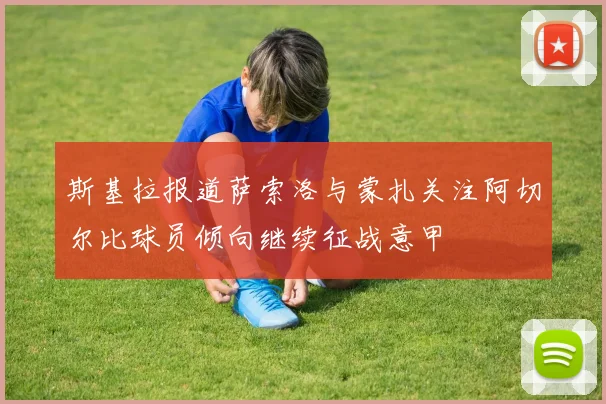 斯基拉报道萨索洛与蒙扎关注阿切尔比球员倾向继续征战意甲