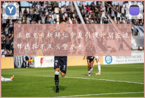 法尔克分析拜仁今夏引援计划左边锋选择不及戈登水平