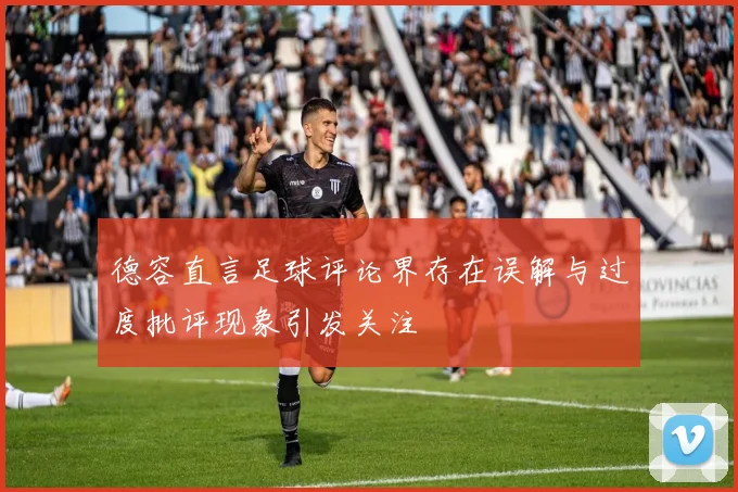 德容直言足球评论界存在误解与过度批评现象引发关注