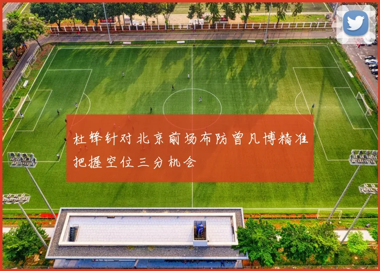 杜锋针对北京前场布防曾凡博精准把握空位三分机会