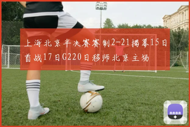 上海北京半决赛赛制2-21揭幕15日首战17日G220日移师北京主场
