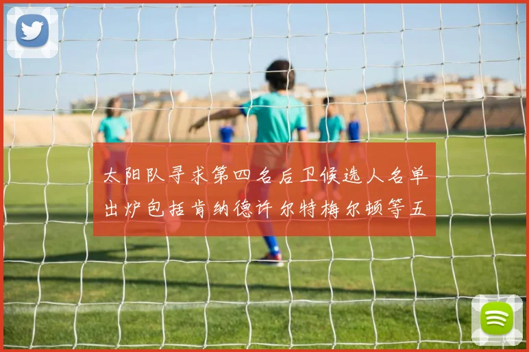 太阳队寻求第四名后卫候选人名单出炉包括肯纳德许尔特梅尔顿等五位球员